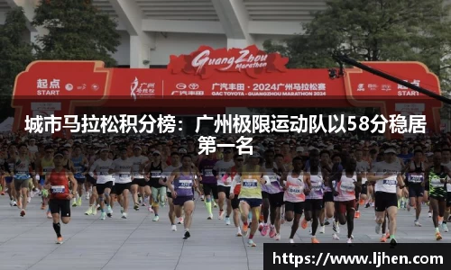 城市马拉松积分榜：广州极限运动队以58分稳居第一名
