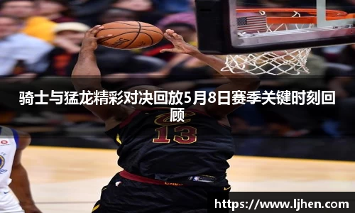 骑士与猛龙精彩对决回放5月8日赛季关键时刻回顾