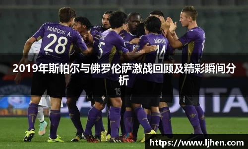 2019年斯帕尔与佛罗伦萨激战回顾及精彩瞬间分析