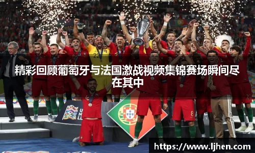 精彩回顾葡萄牙与法国激战视频集锦赛场瞬间尽在其中