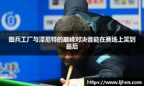 图兵工厂与泽尼特的巅峰对决谁能在赛场上笑到最后
